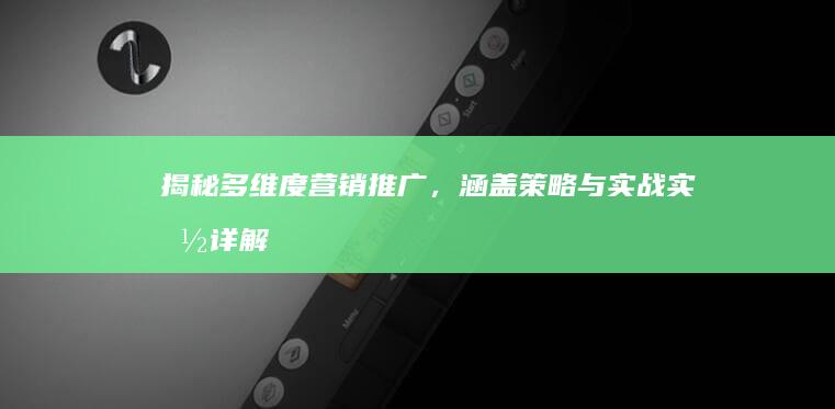 揭秘多维度营销推广，涵盖策略与实战实施详解